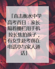 直击衡水中学高考首日：家长隔着栅栏用手机拉长焦拍孩子，有女生赴考前在电话亭与家人通话