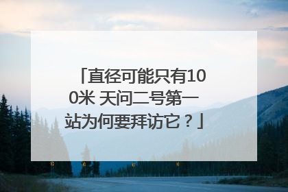 直径可能只有100米 天问二号第一站为何要拜访它？