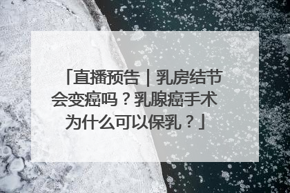 直播预告｜乳房结节会变癌吗？乳腺癌手术为什么可以保乳？