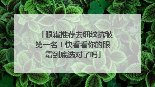 眼霜推荐去细纹抗皱第一名！快看看你的眼霜到底选对了吗