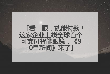 看一眼，就能付款！这家企业上线全球首个可支付智能眼镜，《90早新闻》来了