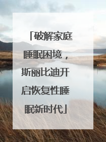 破解家庭睡眠困境，斯丽比迪开启恢复性睡眠新时代