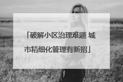 破解小区治理难题 城市精细化管理有新招