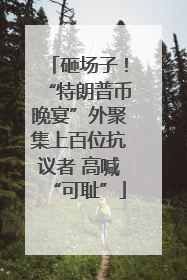砸场子！“特朗普币晚宴”外聚集上百位抗议者 高喊“可耻”