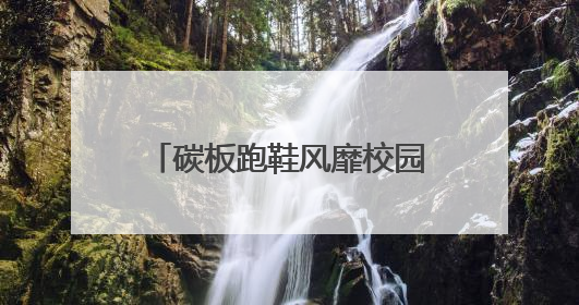 碳板跑鞋风靡校园！是“体考神器”还是“毁脚凶器”？
