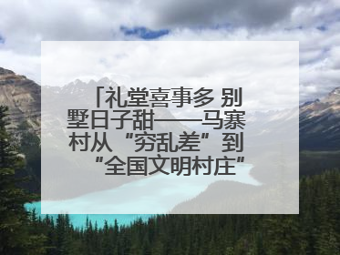 礼堂喜事多 别墅日子甜——马寨村从“穷乱差”到“全国文明村庄”的蝶变之路