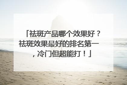 祛斑产品哪个效果好？祛斑效果最好的排名第一，冷门但超能打！