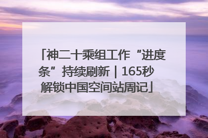 神二十乘组工作“进度条”持续刷新｜165秒解锁中国空间站周记