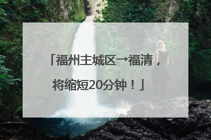 福州主城区→福清，将缩短20分钟！