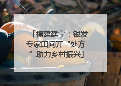 福建建宁：银发专家田间开“处方”助力乡村振兴