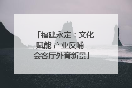 福建永定：文化赋能 产业反哺 会客厅外育新景