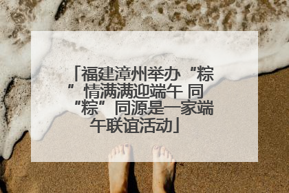 福建漳州举办“粽”情满满迎端午 同“粽”同源是一家端午联谊活动