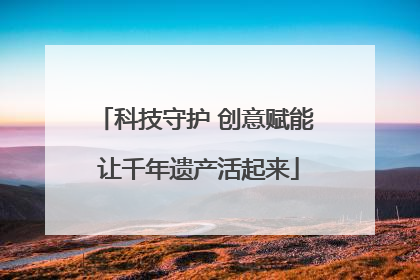科技守护 创意赋能 让千年遗产活起来