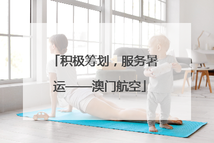 积极筹划，服务暑运——澳门航空
