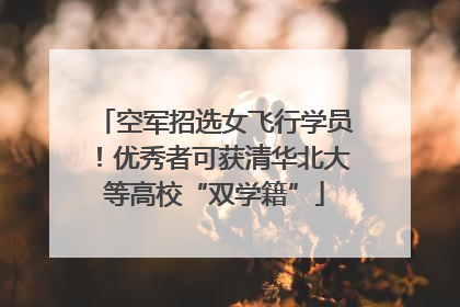 空军招选女飞行学员！优秀者可获清华北大等高校“双学籍”