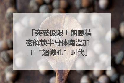 突破极限！朗恩精密解锁半导体陶瓷加工“超微孔”时代