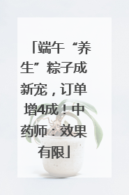 端午“养生”粽子成新宠，订单增4成！中药师：效果有限