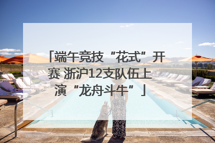 端午竞技“花式”开赛 浙沪12支队伍上演“龙舟斗牛”