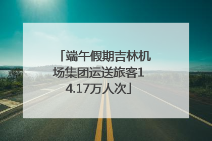 端午假期吉林机场集团运送旅客14.17万人次