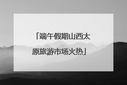 端午假期山西太原旅游市场火热
