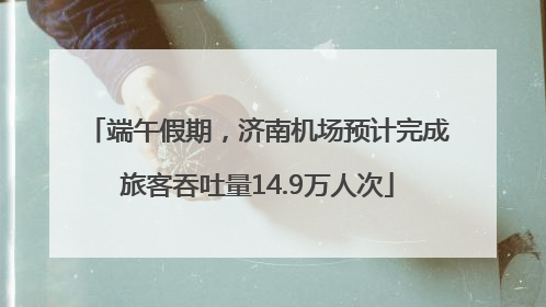 端午假期，济南机场预计完成旅客吞吐量14.9万人次