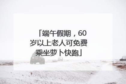 端午假期，60岁以上老人可免费乘坐萝卜快跑