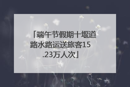 端午节假期十堰道路水路运送旅客15.23万人次
