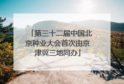 第三十二届中国北京种业大会首次由京津冀三地同办