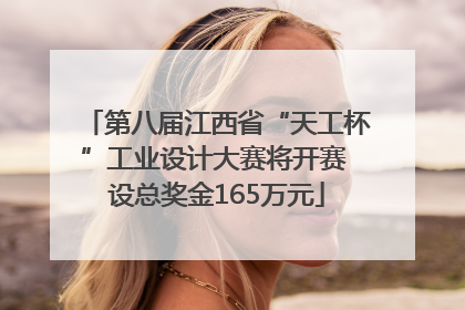 第八届江西省“天工杯”工业设计大赛将开赛 设总奖金165万元