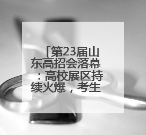 第23届山东高招会落幕：高校展区持续火爆，考生选择更趋理性
