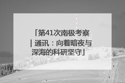 第41次南极考察｜通讯：向着暗夜与深海的科研坚守