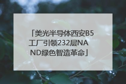 美光半导体西安B5工厂引领232层NAND绿色智造革命