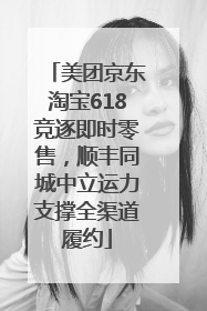 美团京东淘宝618竞逐即时零售，顺丰同城中立运力支撑全渠道履约
