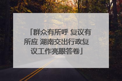 群众有所呼 复议有所应 湖南交出行政复议工作亮眼答卷