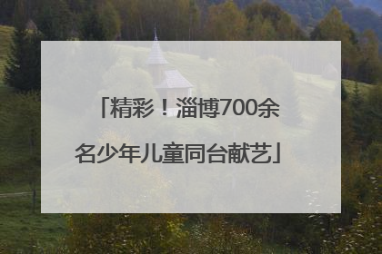 精彩！淄博700余名少年儿童同台献艺