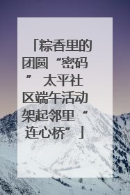 粽香里的团圆“密码” 太平社区端午活动架起邻里“连心桥”