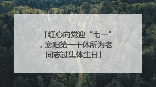 红心向党迎“七一”，襄阳第一干休所为老同志过集体生日