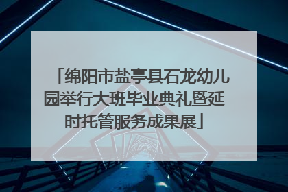 绵阳市盐亭县石龙幼儿园举行大班毕业典礼暨延时托管服务成果展