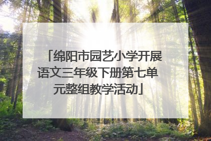 绵阳市园艺小学开展语文三年级下册第七单元整组教学活动