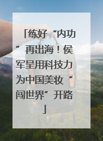 练好“内功”再出海！侯军呈用科技力为中国美妆“闯世界”开路