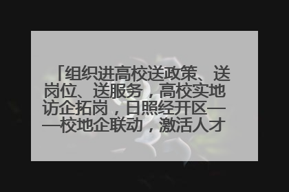 组织进高校送政策、送岗位、送服务，高校实地访企拓岗，日照经开区——校地企联动，激活人才发展“引擎”
