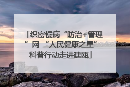 织密慢病“防治+管理”网 “人民健康之星”科普行动走进建瓯