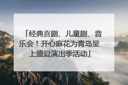 经典喜剧、儿童剧、音乐会！开心麻花为青岛呈上盛夏演出季活动