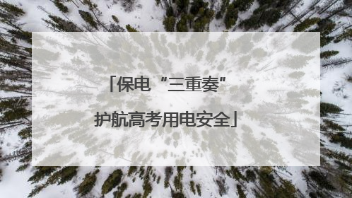 保电“三重奏” 护航高考用电安全
