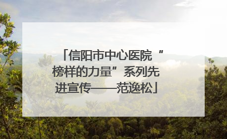 信阳市中心医院“榜样的力量”系列先进宣传——范逸松