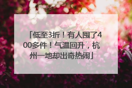 低至3折！有人囤了400多件！气温回升，杭州一地却出奇热闹