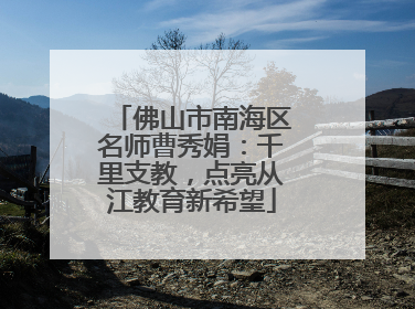 佛山市南海区名师曹秀娟：千里支教，点亮从江教育新希望