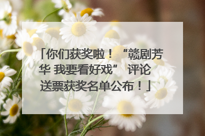 你们获奖啦！“赣剧芳华 我要看好戏” 评论送票获奖名单公布！