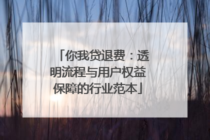 你我贷退费：透明流程与用户权益保障的行业范本