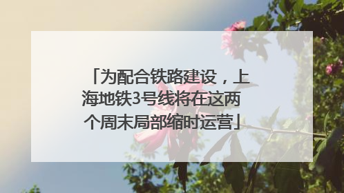 为配合铁路建设，上海地铁3号线将在这两个周末局部缩时运营
